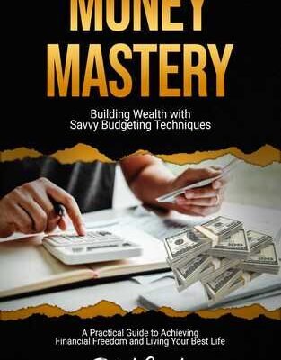 Money Mastery: Building wealth with savvy budgeting techniques